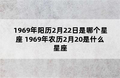 1969年阳历2月22日是哪个星座 1969年农历2月20是什么星座